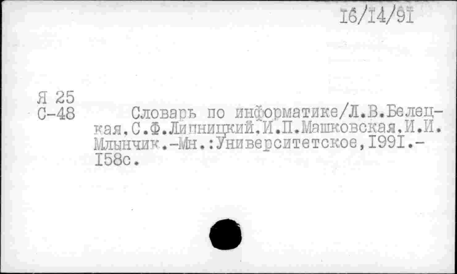 ﻿15/14/91
С-48 Словарь по информатике/Л.В.Белец-кая. С. Ф. Ли пницкий.И. П. Машковская. И .И. Млынчик.-Мн.:Университетское,1991.-158с.